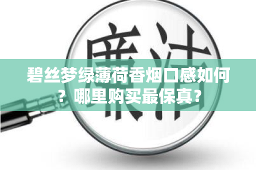 碧丝梦绿薄荷香烟口感如何？哪里购买最保真？